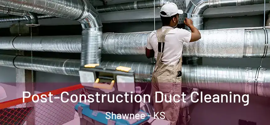 Post-Construction Duct Cleaning Shawnee - KS